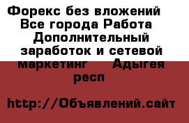 Форекс без вложений. - Все города Работа » Дополнительный заработок и сетевой маркетинг   . Адыгея респ.